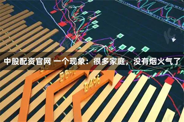 中股配资官网 一个现象：很多家庭，没有烟火气了