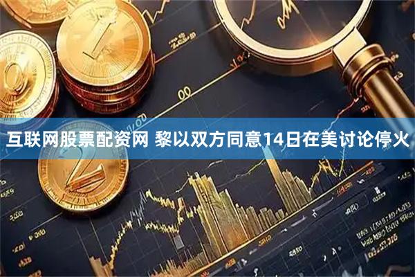 互联网股票配资网 黎以双方同意14日在美讨论停火