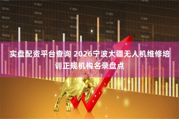 实盘配资平台查询 2026宁波大疆无人机维修培训正规机构名录盘点