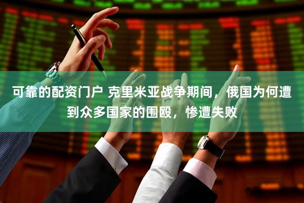 可靠的配资门户 克里米亚战争期间，俄国为何遭到众多国家的围殴，惨遭失败