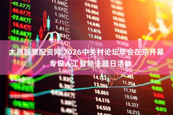 太原股票配资网 2026中关村论坛年会在京开幕，专设人工智能主题日活动